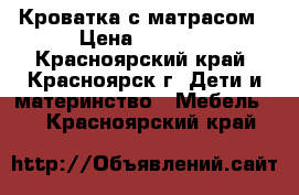 Кроватка с матрасом › Цена ­ 1 000 - Красноярский край, Красноярск г. Дети и материнство » Мебель   . Красноярский край